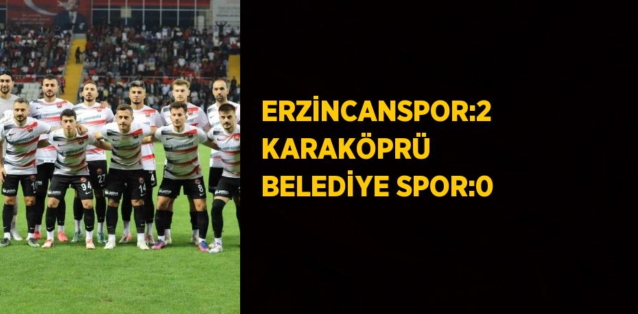 ERZİNCANSPOR:2 KARAKÖPRÜ BELEDİYE SPOR:0