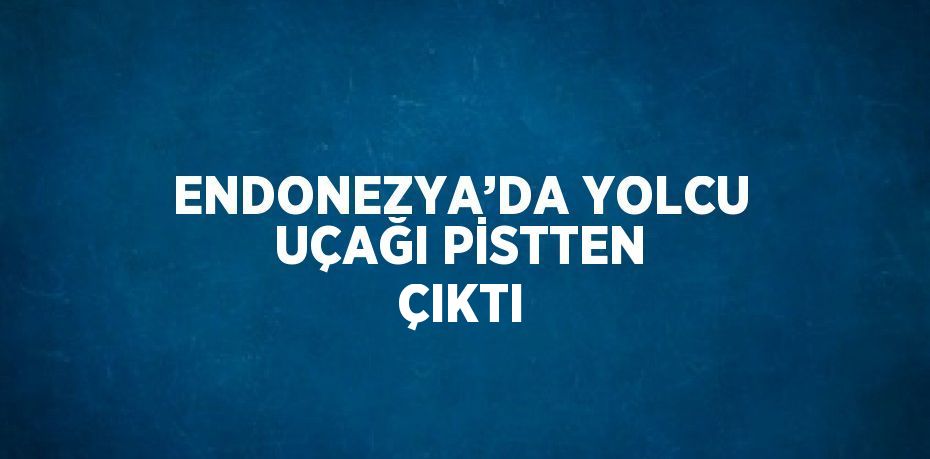 ENDONEZYA’DA YOLCU UÇAĞI PİSTTEN ÇIKTI