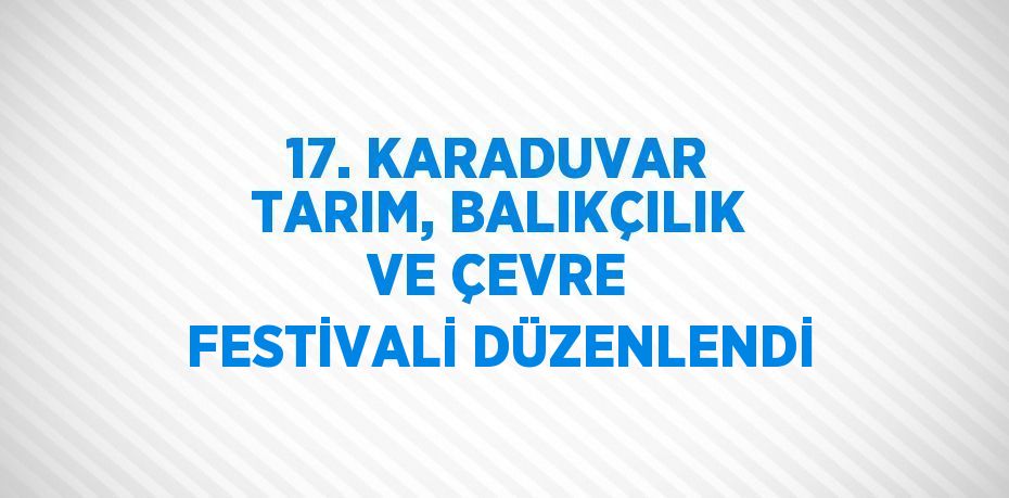 17. KARADUVAR TARIM, BALIKÇILIK VE ÇEVRE FESTİVALİ DÜZENLENDİ