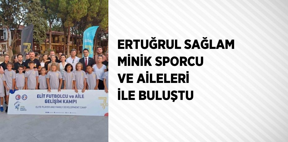 ERTUĞRUL SAĞLAM MİNİK SPORCU VE AİLELERİ İLE BULUŞTU