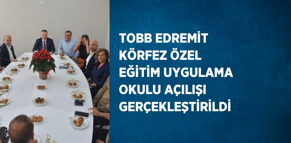 TOBB EDREMİT KÖRFEZ ÖZEL EĞİTİM UYGULAMA OKULU AÇILIŞI GERÇEKLEŞTİRİLDİ