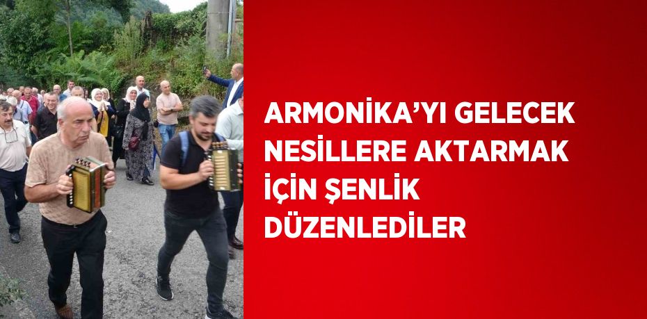 ARMONİKA’YI GELECEK NESİLLERE AKTARMAK İÇİN ŞENLİK DÜZENLEDİLER