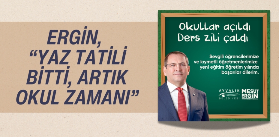 ERGİN, “YAZ TATİLİ BİTTİ, ARTIK OKUL ZAMANI”