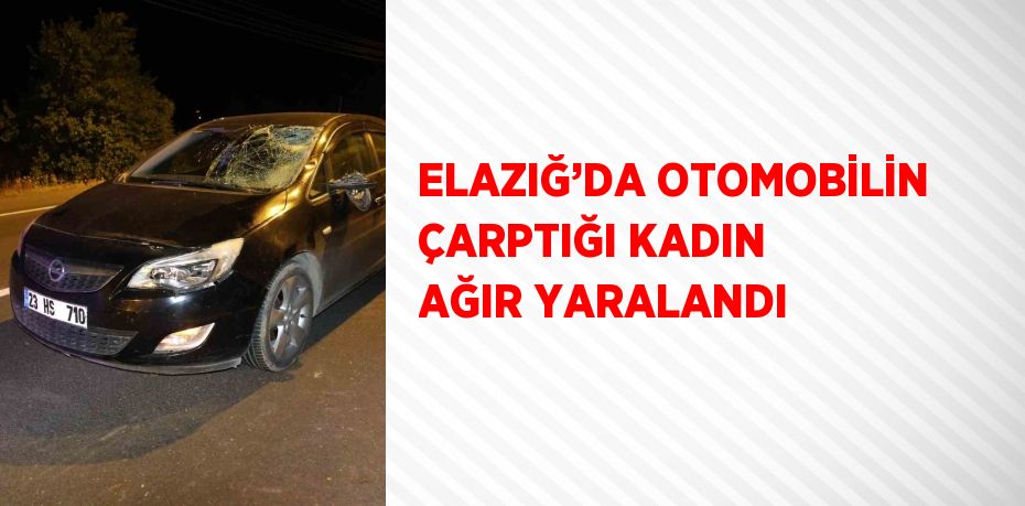 ELAZIĞ’DA OTOMOBİLİN ÇARPTIĞI KADIN AĞIR YARALANDI