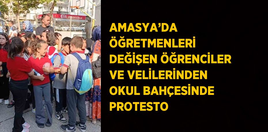 AMASYA’DA ÖĞRETMENLERİ DEĞİŞEN ÖĞRENCİLER VE VELİLERİNDEN OKUL BAHÇESİNDE PROTESTO