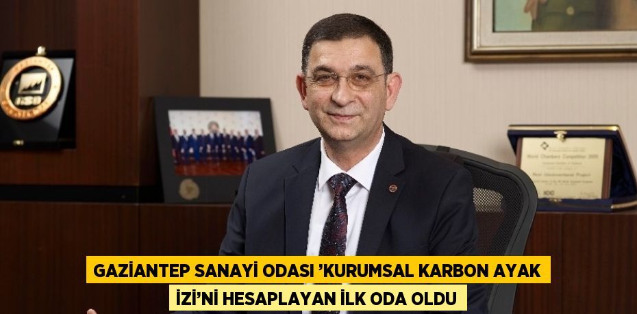 GAZİANTEP SANAYİ ODASI ’KURUMSAL KARBON AYAK İZİ’Nİ HESAPLAYAN İLK ODA OLDU