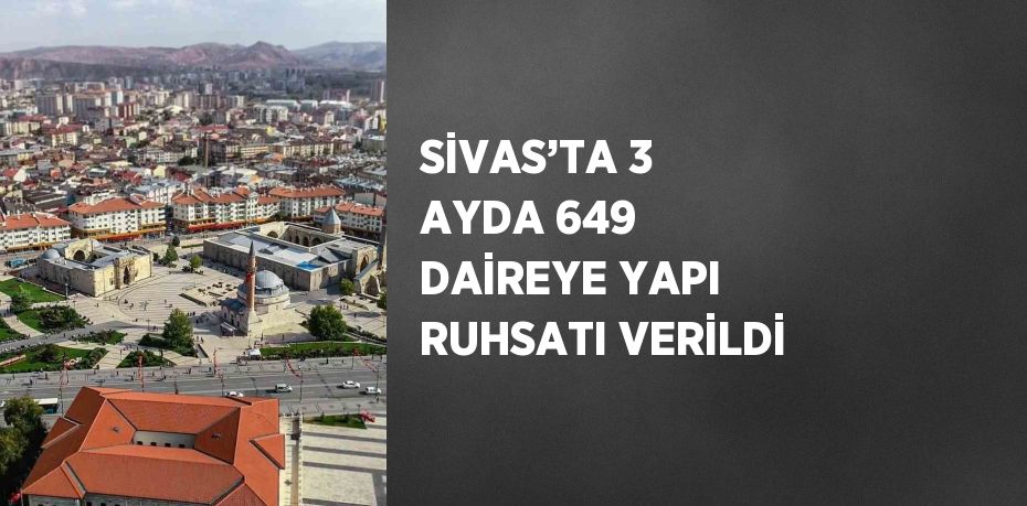 SİVAS’TA 3 AYDA 649 DAİREYE YAPI RUHSATI VERİLDİ