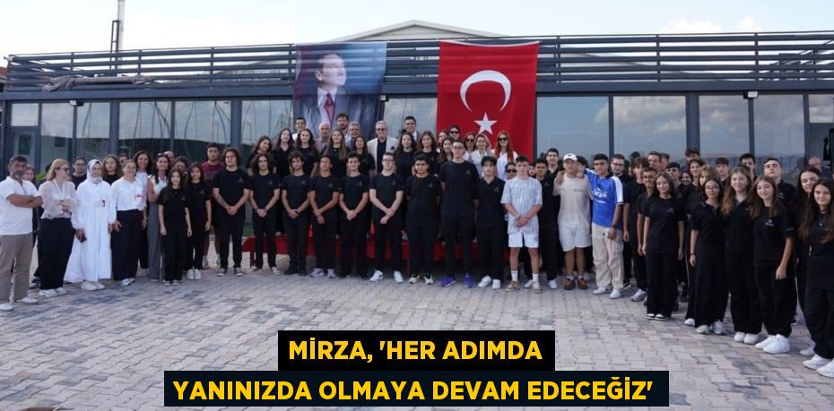 MİRZA, “HER ADIMDA YANINIZDA OLMAYA DEVAM EDECEĞİZ”