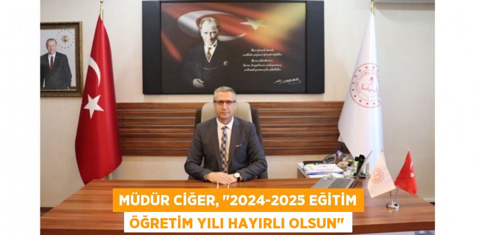 MÜDÜR CİĞER, "2024-2025 EĞİTİM ÖĞRETİM YILI HAYIRLI OLSUN"