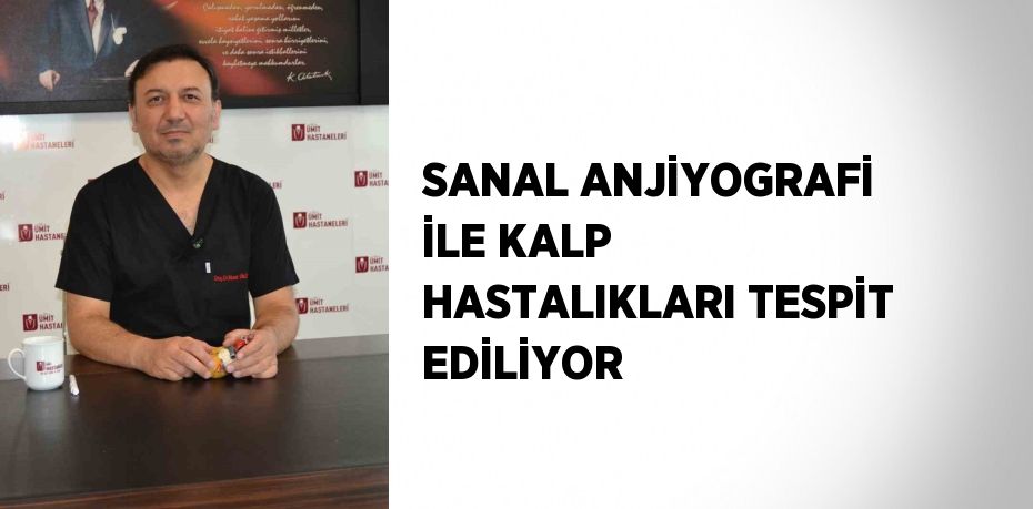 SANAL ANJİYOGRAFİ İLE KALP HASTALIKLARI TESPİT EDİLİYOR