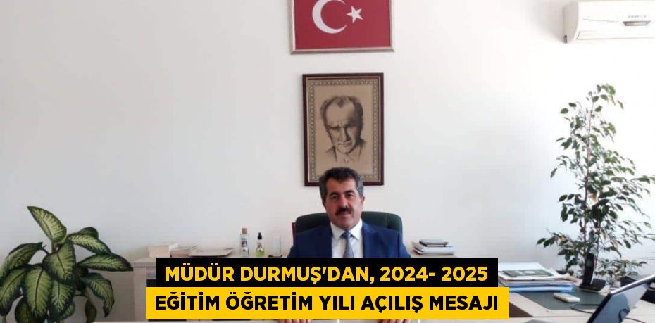 MÜDÜR DURMUŞ'DAN, 2024- 2025 EĞİTİM ÖĞRETİM YILI AÇILIŞ MESAJI