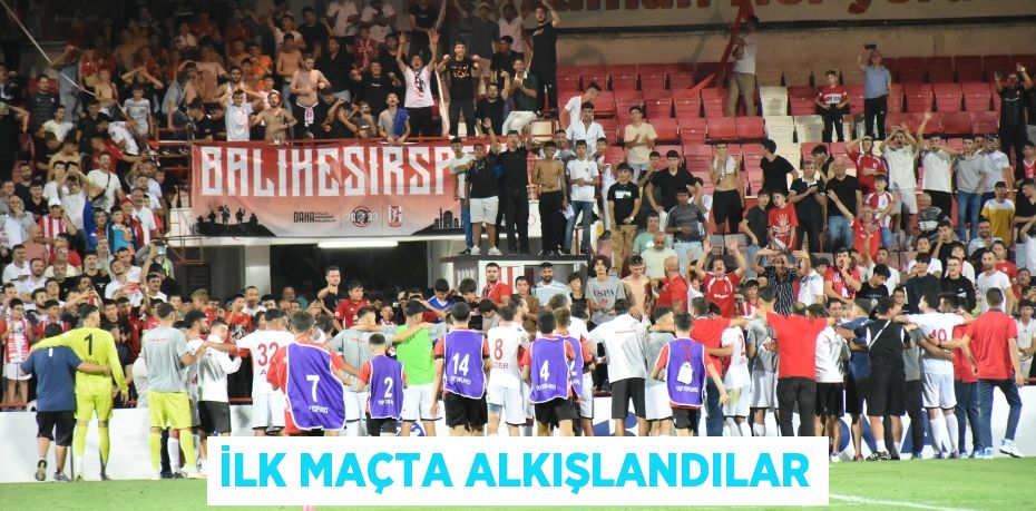 İLK MAÇTA ALKIŞLANDILAR