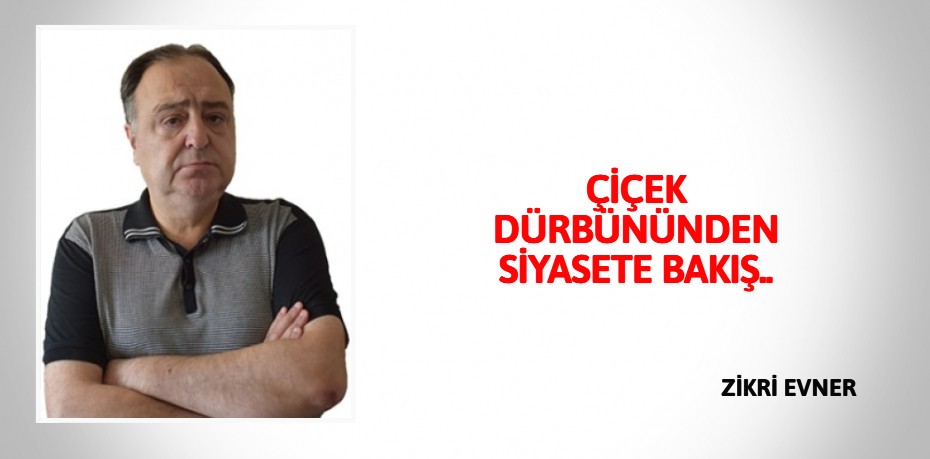 ÇİÇEK DÜRBÜNÜNDEN SİYASETE BAKIŞ..