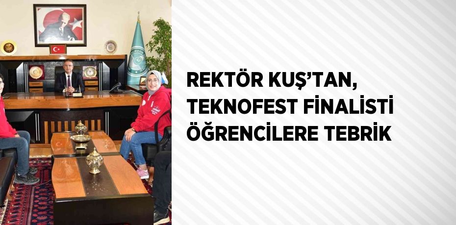 REKTÖR KUŞ’TAN, TEKNOFEST FİNALİSTİ ÖĞRENCİLERE TEBRİK