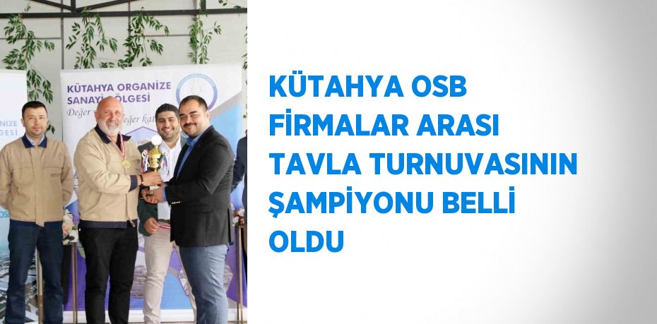 KÜTAHYA OSB FİRMALAR ARASI TAVLA TURNUVASININ ŞAMPİYONU BELLİ OLDU