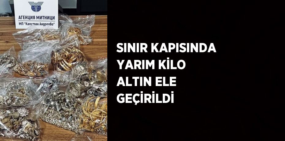 SINIR KAPISINDA YARIM KİLO ALTIN ELE GEÇİRİLDİ