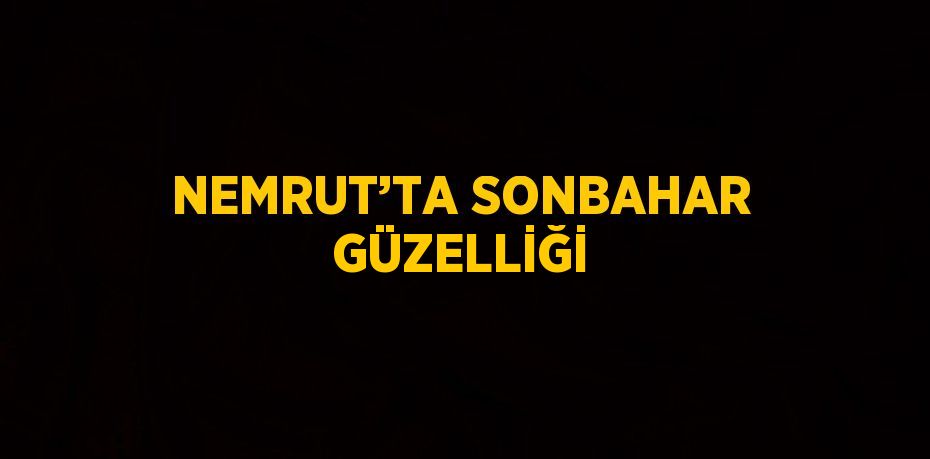 NEMRUT’TA SONBAHAR GÜZELLİĞİ