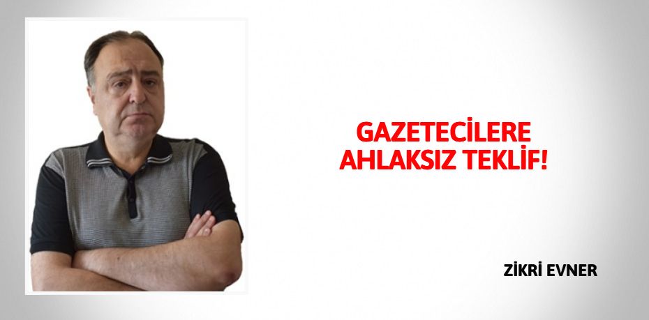 GAZETECİLERE AHLAKSIZ TEKLİF!