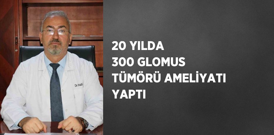 20 YILDA 300 GLOMUS TÜMÖRÜ AMELİYATI YAPTI