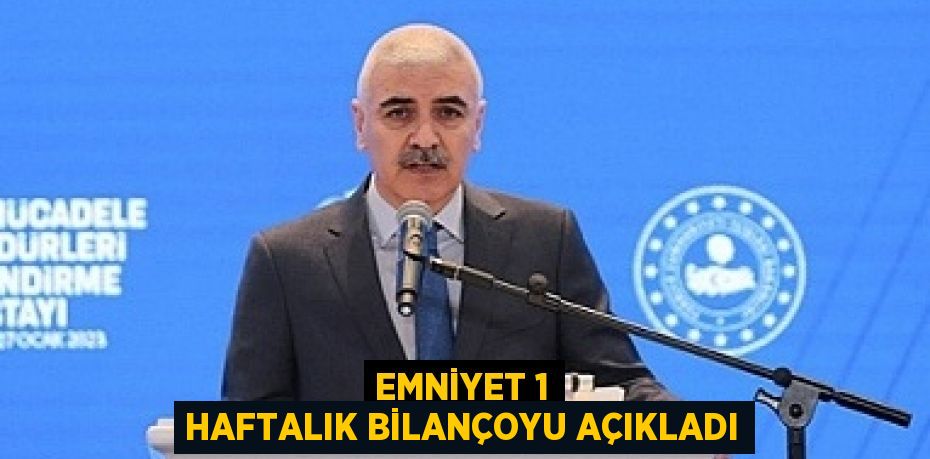 EMNİYET 1 HAFTALIK BİLANÇOYU AÇIKLADI