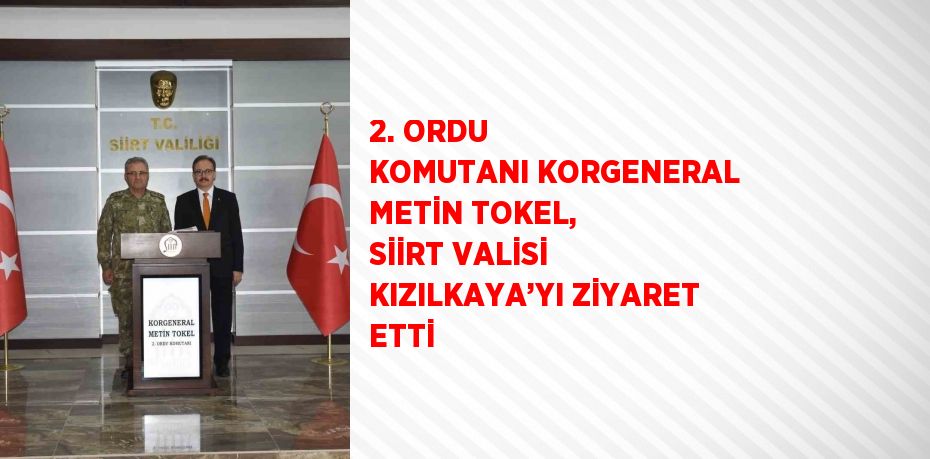 2. ORDU KOMUTANI KORGENERAL METİN TOKEL, SİİRT VALİSİ KIZILKAYA’YI ZİYARET ETTİ