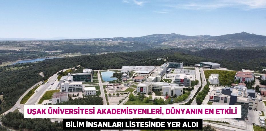 UŞAK ÜNİVERSİTESİ AKADEMİSYENLERİ, DÜNYANIN EN ETKİLİ BİLİM İNSANLARI LİSTESİNDE YER ALDI