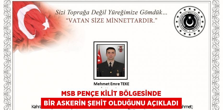 MSB PENÇE KİLİT BÖLGESİNDE BİR ASKERİN ŞEHİT OLDUĞUNU AÇIKLADI