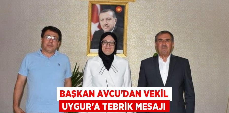 BAŞKAN AVCU’DAN VEKİL UYGUR’A TEBRİK MESAJI