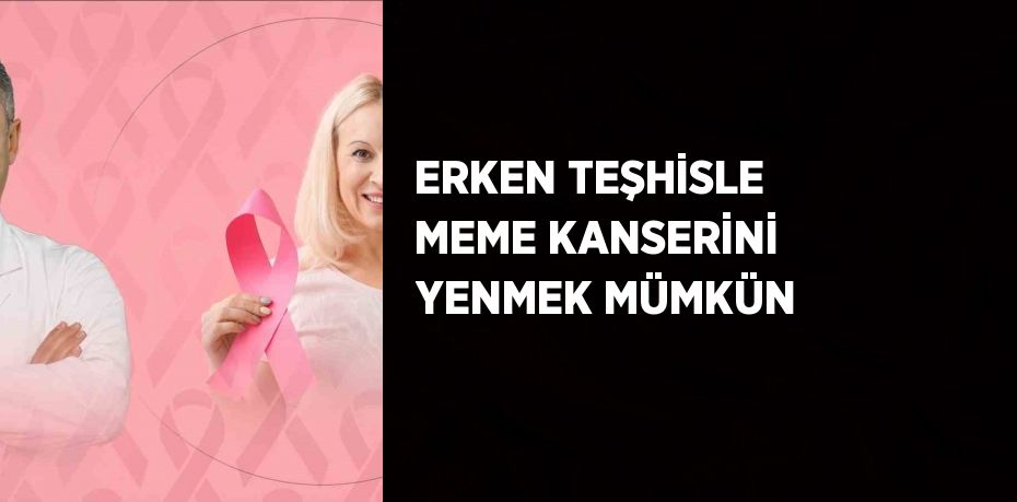 ERKEN TEŞHİSLE MEME KANSERİNİ YENMEK MÜMKÜN