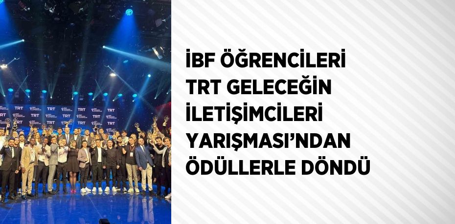 İBF ÖĞRENCİLERİ TRT GELECEĞİN İLETİŞİMCİLERİ YARIŞMASI’NDAN ÖDÜLLERLE DÖNDÜ