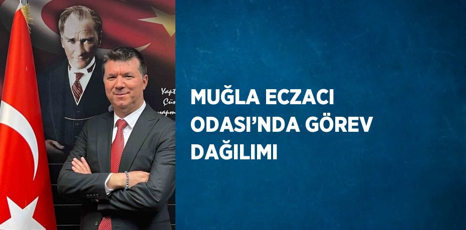 MUĞLA ECZACI ODASI’NDA GÖREV DAĞILIMI