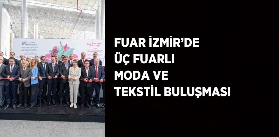 FUAR İZMİR’DE ÜÇ FUARLI MODA VE TEKSTİL BULUŞMASI