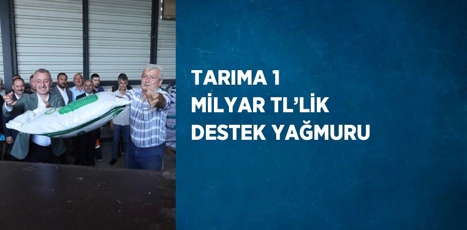 TARIMA 1 MİLYAR TL’LİK DESTEK YAĞMURU