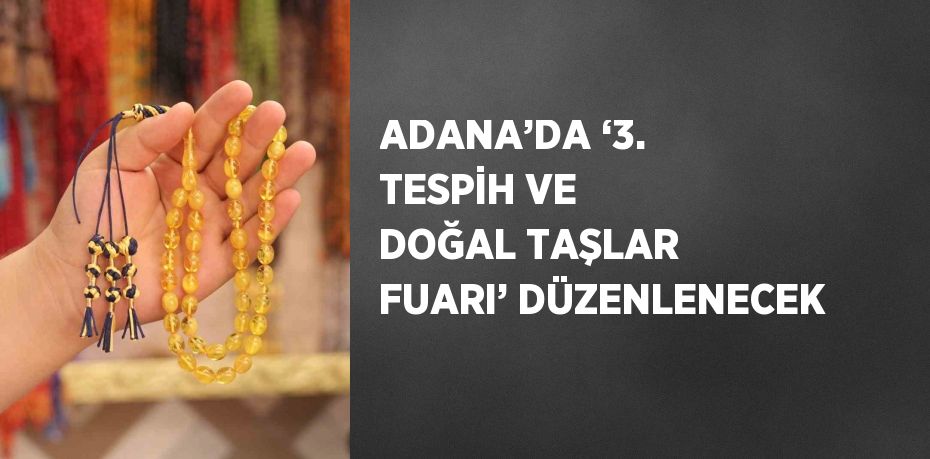 ADANA’DA ‘3. TESPİH VE DOĞAL TAŞLAR FUARI’ DÜZENLENECEK