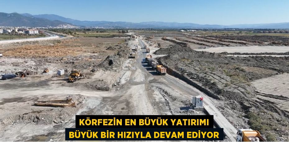 KÖRFEZİN EN BÜYÜK YATIRIMI BÜYÜK BİR HIZIYLA DEVAM EDİYOR