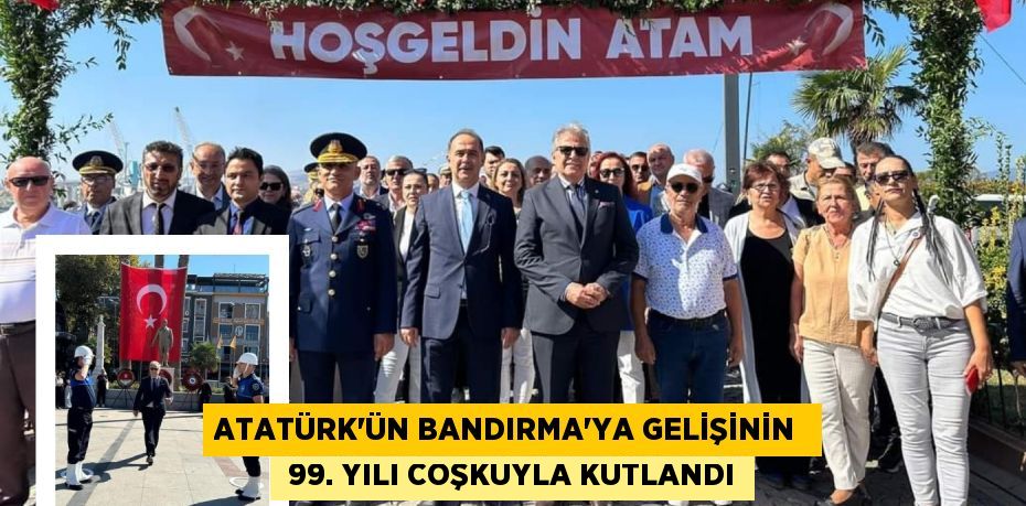 ATATÜRK’ÜN BANDIRMA’YA GELİŞİNİN   99. YILI COŞKUYLA KUTLANDI