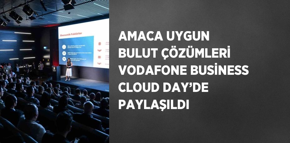 AMACA UYGUN BULUT ÇÖZÜMLERİ VODAFONE BUSİNESS CLOUD DAY’DE PAYLAŞILDI