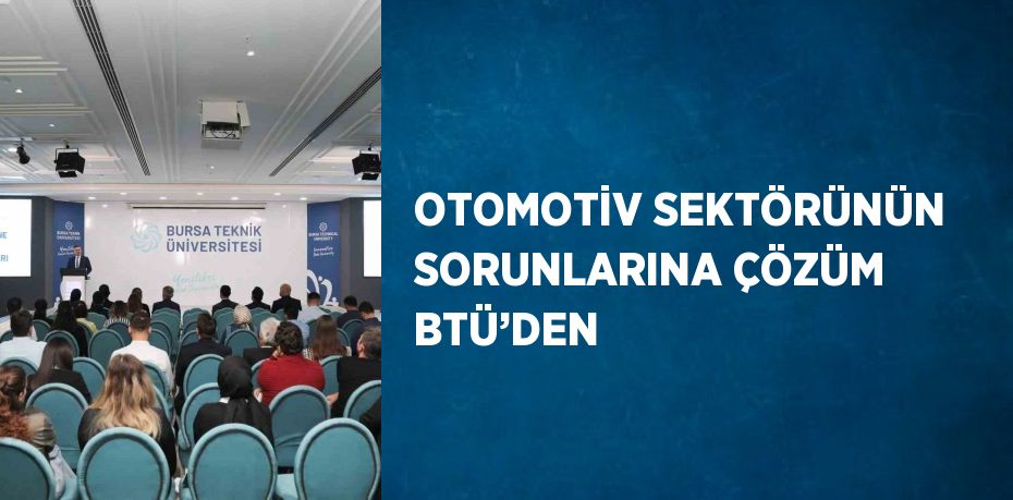 OTOMOTİV SEKTÖRÜNÜN SORUNLARINA ÇÖZÜM BTÜ’DEN