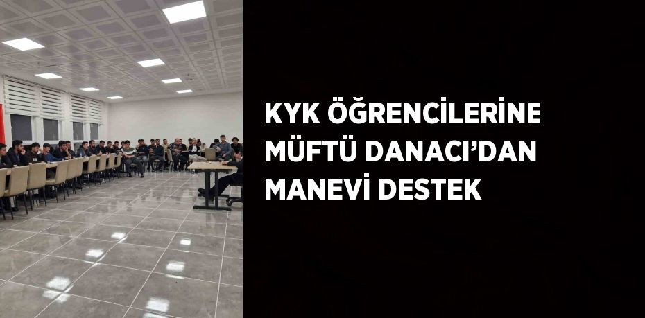 KYK ÖĞRENCİLERİNE MÜFTÜ DANACI’DAN MANEVİ DESTEK