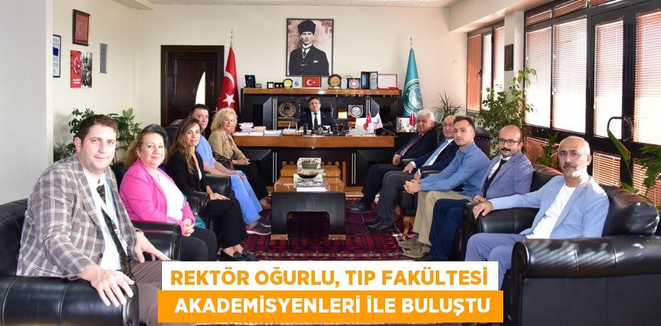 REKTÖR OĞURLU, TIP FAKÜLTESİ   AKADEMİSYENLERİ İLE BULUŞTU