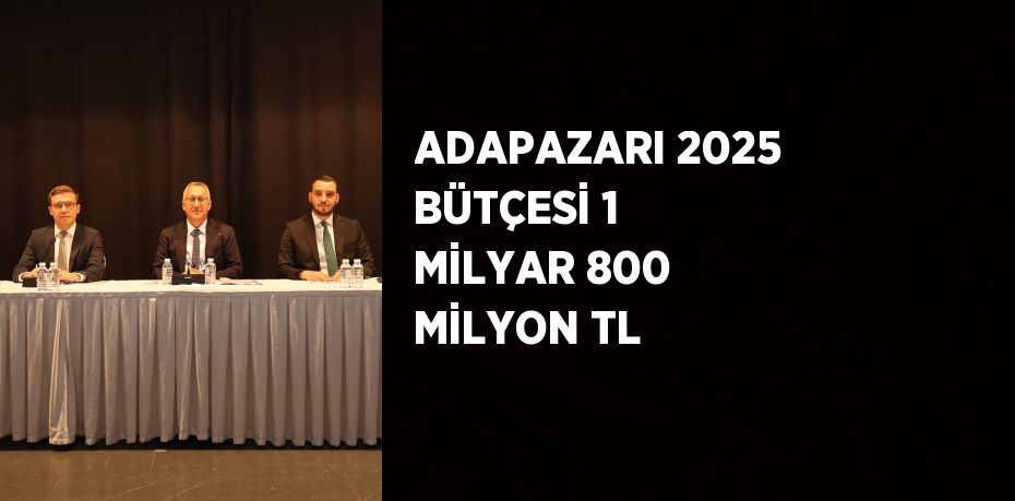 ADAPAZARI 2025 BÜTÇESİ 1 MİLYAR 800 MİLYON TL