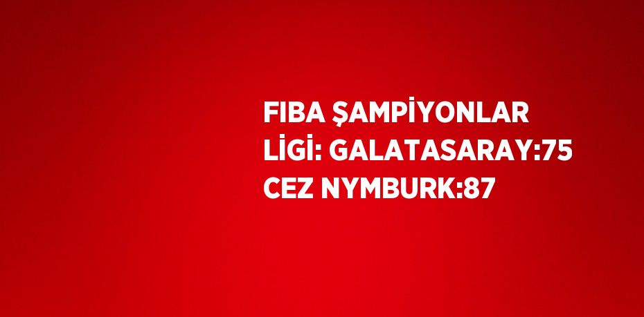 FIBA ŞAMPİYONLAR LİGİ: GALATASARAY:75 CEZ NYMBURK:87