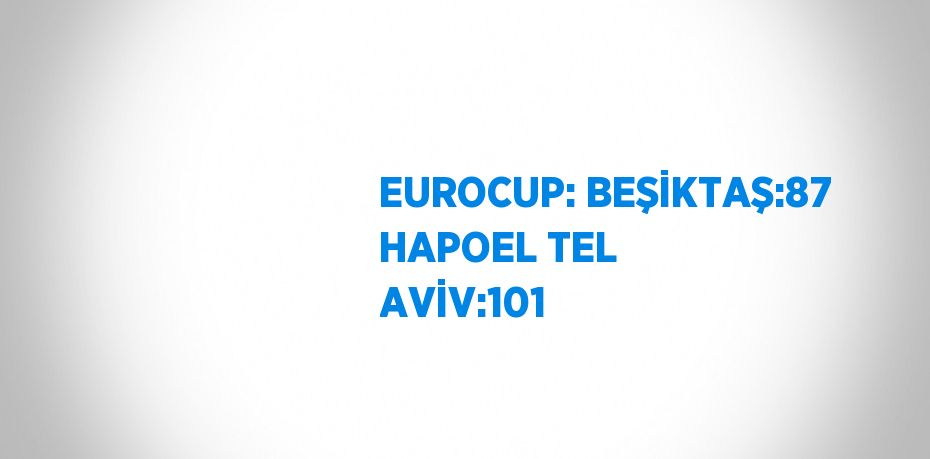 EUROCUP: BEŞİKTAŞ:87 HAPOEL TEL AVİV:101