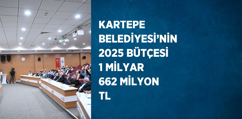 KARTEPE BELEDİYESİ’NİN 2025 BÜTÇESİ 1 MİLYAR 662 MİLYON TL