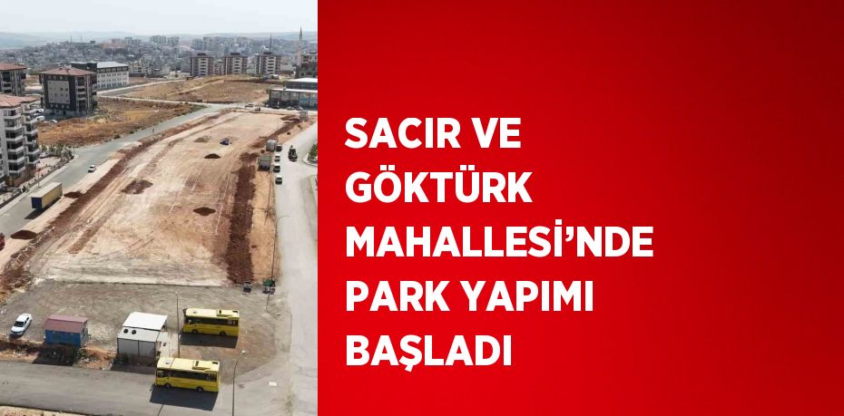 SACIR VE GÖKTÜRK MAHALLESİ’NDE PARK YAPIMI BAŞLADI