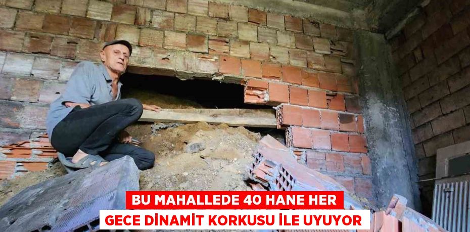 BU MAHALLEDE 40 HANE HER GECE DİNAMİT KORKUSU İLE UYUYOR