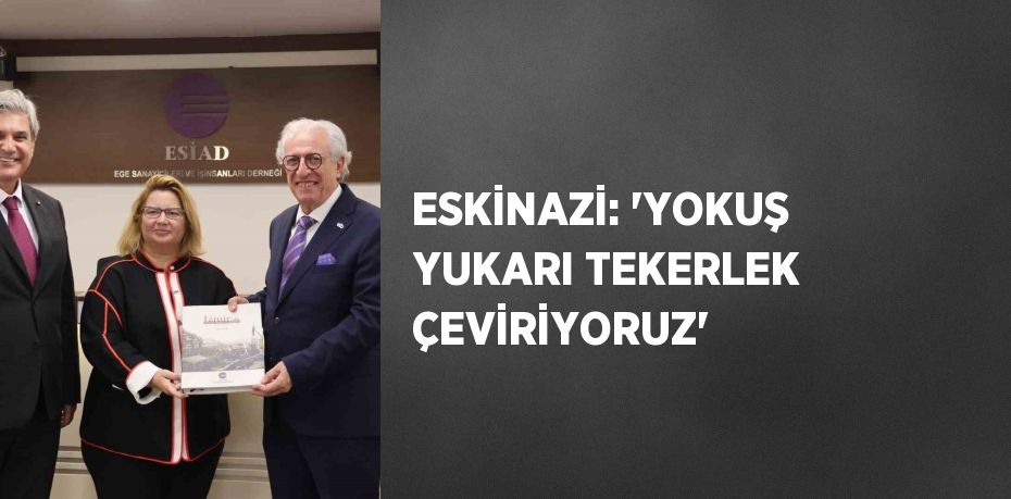 ESKİNAZİ: 'YOKUŞ YUKARI TEKERLEK ÇEVİRİYORUZ'