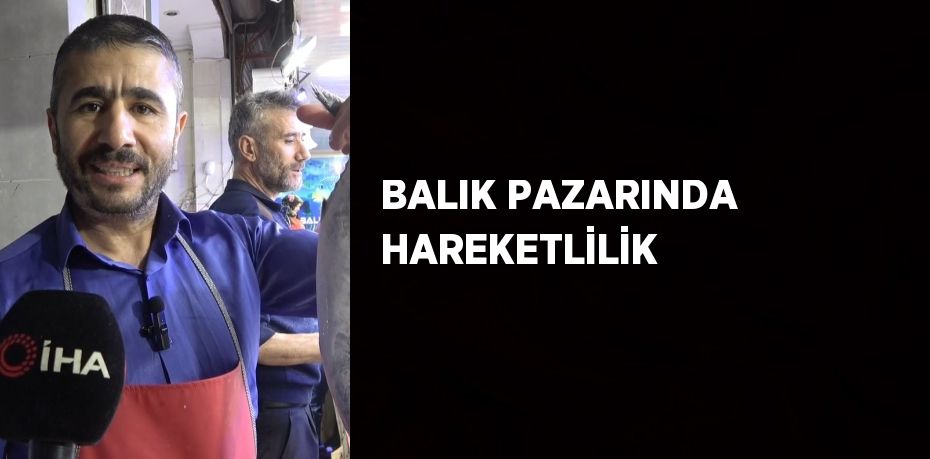 BALIK PAZARINDA HAREKETLİLİK