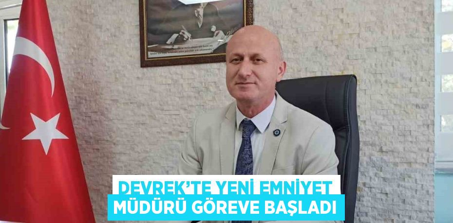 DEVREK’TE YENİ EMNİYET MÜDÜRÜ GÖREVE BAŞLADI