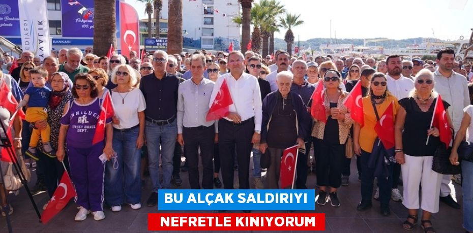 BU ALÇAK SALDIRIYI   NEFRETLE KINIYORUM